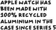 Apple Watch has been made with 100 per cent recycled aluminium in the case since Series 5