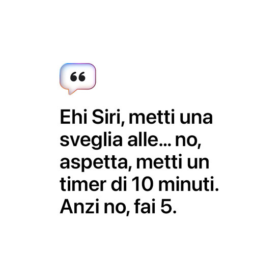 Ehi Siri, metti una sveglia alle… no, aspetta, metti un timer di 10 minuti. Anzi no, fai 5.