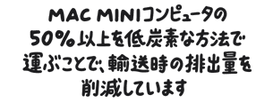 Mac miniコンピュータの50％以上を低炭素な方法で運ぶことで、輸送時の排出量を削減しています